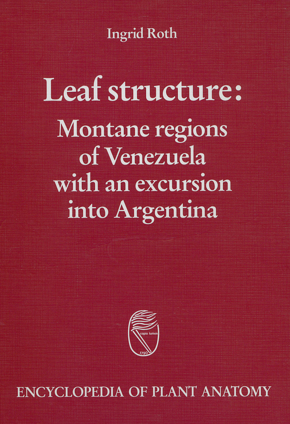 Cover image of: Ingrid Roth - Leaf structure Montane regions of Venezuela with an excursion into 
Argentinia