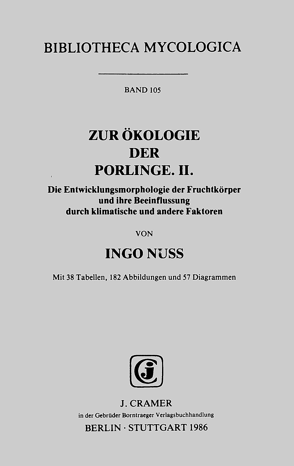 Umschlagbild des Buches: Ingo Nuss - Zur Ökologie der Porlinge II. Die Entwicklungsmorphologie der Fruchtkörper und ihre
 Beeinflussung durch klimatische und andere Faktoren 
(enthält: ergänzende Korrekturen und Index zum Teil 1,
 erschienen als Bd. 45 Bibl. Mycol.)