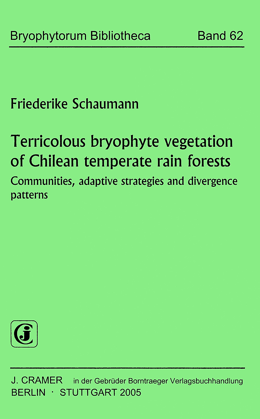 Cover image of: Friederike Schaumann - Terricolous bryophyte vegetation of Chilean temperate rain 
forests Communities, adaptive strategies and divergence patterns
(Studies in austral temperate rain forest bryophytes 26)