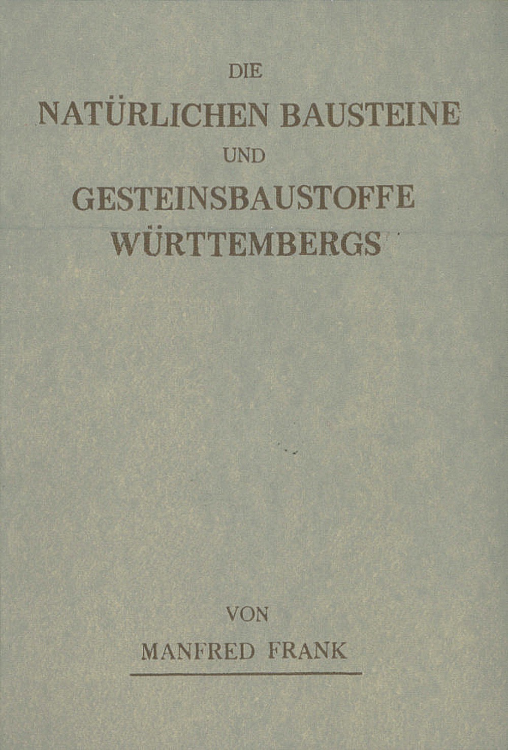 Umschlagbild des Buches: Manfred Frank - Die natürlichen Bausteine und Gesteinsbaustoffe
Württembergs Ein Wegweiser für Architekten, Bau-Ingenieure, für Bauherren
und Steinbruchbesitzer