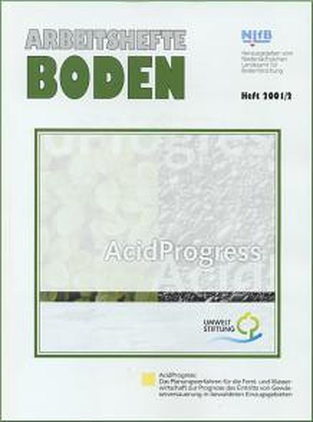 Cover image of:  - AcidProgress: Das Planungsverfahren für die Forst- und 
Wasserwirtschaft zur Prognose des Eintritts von 
Gewässerversauerung in bewaldeten Einzugsgebieten Ergebnisse eines von der Deutschen Bundesstiftung Umwelt 
geförderten Verbundforschungsvorhabens im Niedersächsischen 
Landesamt für Bodenforschung, Hannover